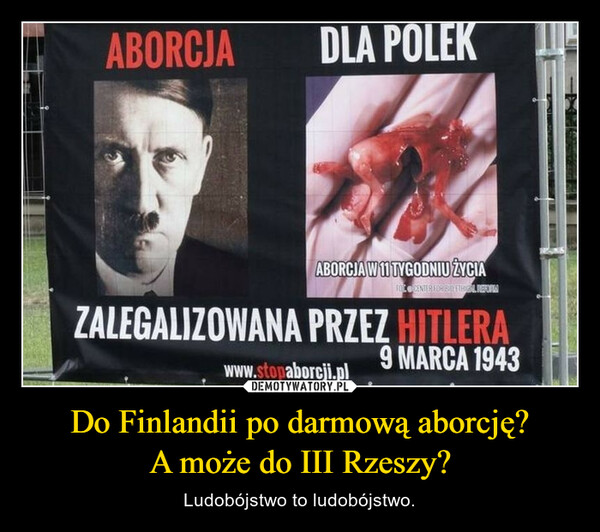 Do Finlandii po darmową aborcję?A może do III Rzeszy? – Ludobójstwo to ludobójstwo. 