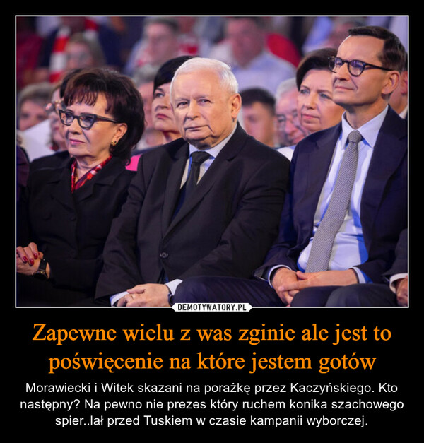 Zapewne wielu z was zginie ale jest to poświęcenie na które jestem gotów – Morawiecki i Witek skazani na porażkę przez Kaczyńskiego. Kto następny? Na pewno nie prezes który ruchem konika szachowego spier..lał przed Tuskiem w czasie kampanii wyborczej. 