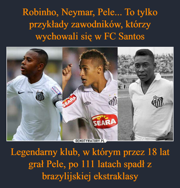Robinho, Neymar, Pele... To tylko przykłady zawodników, którzy wychowali się w FC Santos Legendarny klub, w którym przez 18 lat grał Pele, po 111 latach spadł z brazylijskiej ekstraklasy