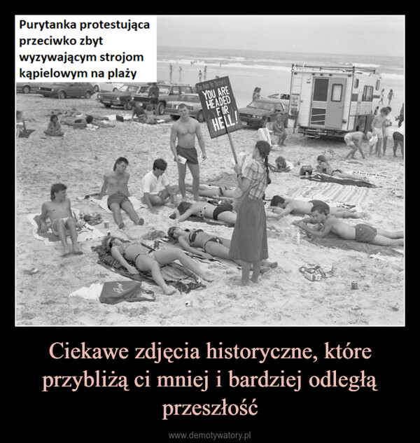Ciekawe zdjęcia historyczne, które przybliżą ci mniej i bardziej odległą przeszłość –  Purytanka protestującaprzeciwko zbytwyzywającym strojomkąpielowym na plażyDe Ner Br DecentsYOU AREHEADEDFORHELL!40²