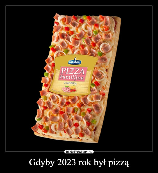 Gdyby 2023 rok był pizzą –  IglotexPIZZAFamilijnaZ SZYNKĄ