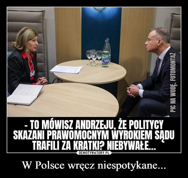 W Polsce wręcz niespotykane... –  HENINGPIC NA WODĘ, FOTOMONTAŻTO MÓWISZ ANDRZEJU, ŻE POLITYCYSKAZANI PRAWOMOCNYM WYROKIEM SĄDUTRAFILI ZA KRATKI? NIEBYWAŁE...