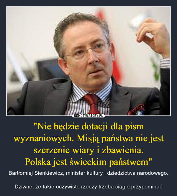 "Nie będzie dotacji dla pism wyznaniowych. Misją państwa nie jest szerzenie wiary i zbawienia.
Polska jest świeckim państwem"