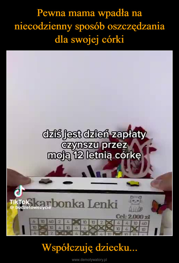 Współczuję dziecku... –  dziś jest dzień zapłatyczynszu przezmoją 12 letnią córkęTik Tok karbonka Lenki@budzetowezycieCel: 2.000 zł4 10 40 2 41010 2 4 4 10 401010 4 10 4410 41042441010 10 4444042 10410 X101040444410 102042410101021010 24044210210 44404 10 4 10 24 4 10 2 10 4040 10410 40 10 21010 104 1010 4 102 1041041024 1010 4210 40 10 410104102 4042