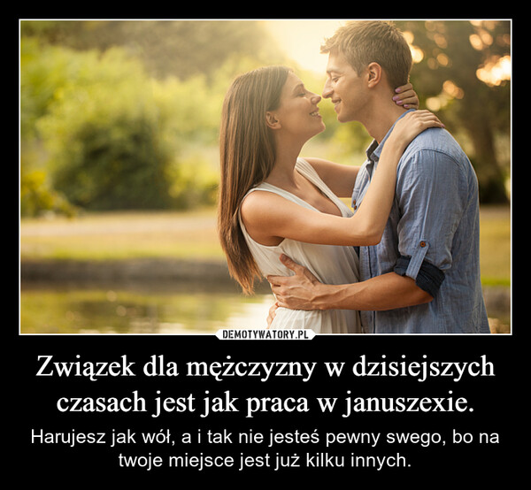 Związek dla mężczyzny w dzisiejszych czasach jest jak praca w januszexie. – Harujesz jak wół, a i tak nie jesteś pewny swego, bo na twoje miejsce jest już kilku innych. 