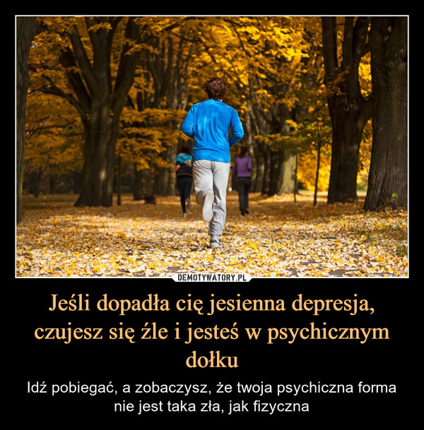 Jeśli dopadła cię jesienna depresja,czujesz się źle i jesteś w psychicznym dołku – Idź pobiegać, a zobaczysz, że twoja psychiczna forma nie jest taka zła, jak fizyczna 