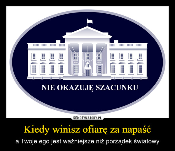Kiedy winisz ofiarę za napaść – a Twoje ego jest ważniejsze niż porządek światowy IIIINIE OKAZUJĘ SZACUNKU