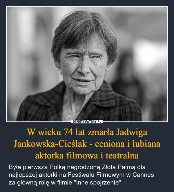W wieku 74 lat zmarła Jadwiga Jankowska-Cieślak - ceniona i lubiana aktorka filmowa i teatralna – Była pierwszą Polką nagrodzoną Złotą Palmą dla najlepszej aktorki na Festiwalu Filmowym w Cannes za główną rolę w filmie "Inne spojrzenie" 